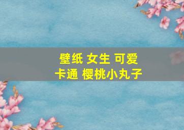 壁纸 女生 可爱卡通 樱桃小丸子